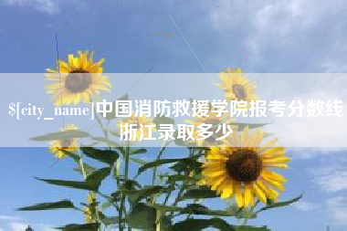 海西中国消防救援学院报考分数线浙江录取多少