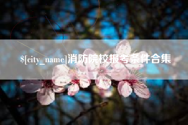海西消防院校报考条件合集