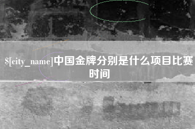 海西中国金牌分别是什么项目比赛时间