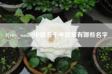 海西中国五千米冠军有哪些名字