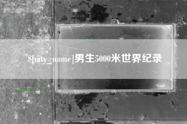 海西男生5000米世界纪录